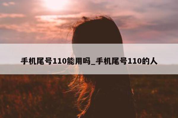 手机尾号 110 能用吗_手机尾号 110 的人 - 第 1 张图片 - 小家生活风水网