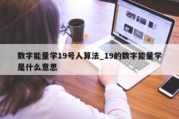 数字能量学 19 号人算法_19 的数字能量学是什么意思 - 第 1 张图片 - 小家生活风水网