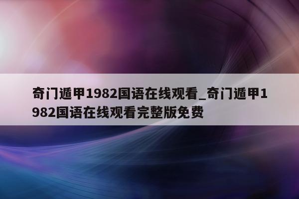 奇门遁甲 1982 国语在线观看_奇门遁甲 1982 国语在线观看完整版免费 - 第 1 张图片 - 小家生活风水网