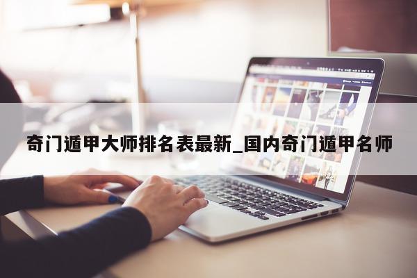 奇门遁甲大师排名表最新_国内奇门遁甲名师 - 第 1 张图片 - 小家生活风水网