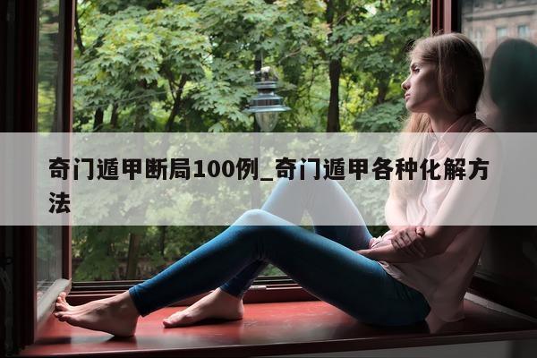 奇门遁甲断局 100 例_奇门遁甲各种化解方法 - 第 1 张图片 - 小家生活风水网