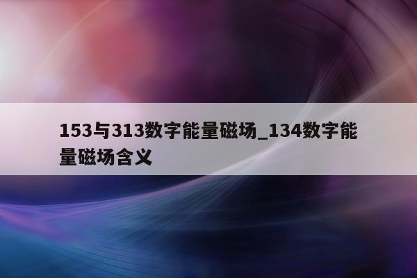 153 与 313 数字能量磁场_134 数字能量磁场含义 - 第 1 张图片 - 小家生活风水网