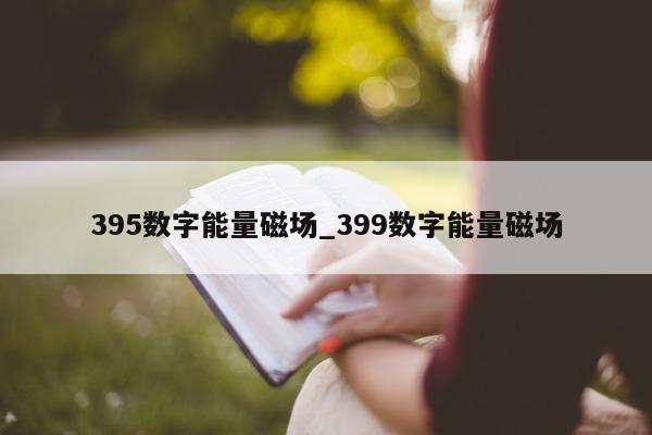 395 数字能量磁场_399 数字能量磁场 - 第 1 张图片 - 小家生活风水网