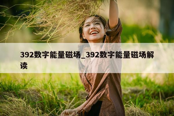 392 数字能量磁场_392 数字能量磁场解读 - 第 1 张图片 - 小家生活风水网