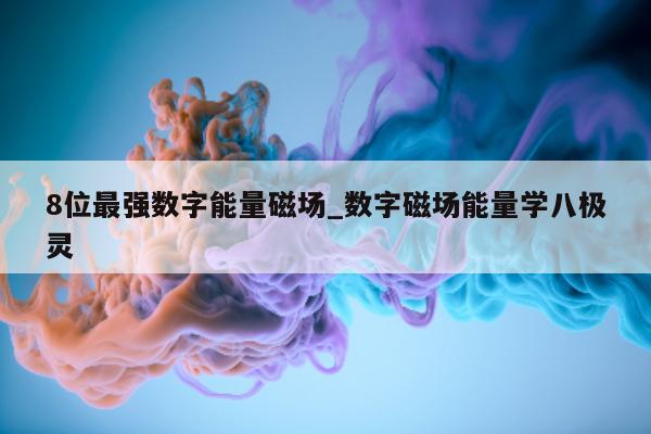 8 位最强数字能量磁场_数字磁场能量学八极灵 - 第 1 张图片 - 小家生活风水网