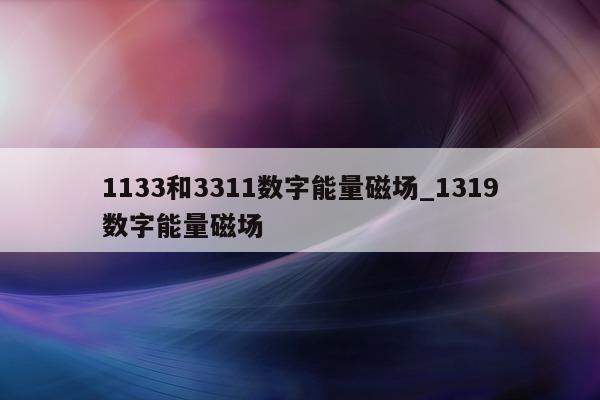 1133 和 3311 数字能量磁场_1319 数字能量磁场 - 第 1 张图片 - 小家生活风水网