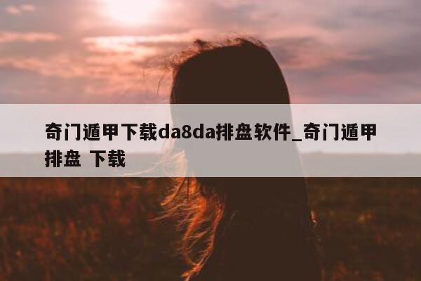 奇门遁甲下载 da8da 排盘软件_奇门遁甲排盘 下载 - 第 1 张图片 - 小家生活风水网