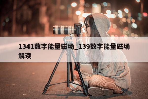 1341 数字能量磁场_139 数字能量磁场解读 - 第 1 张图片 - 小家生活风水网