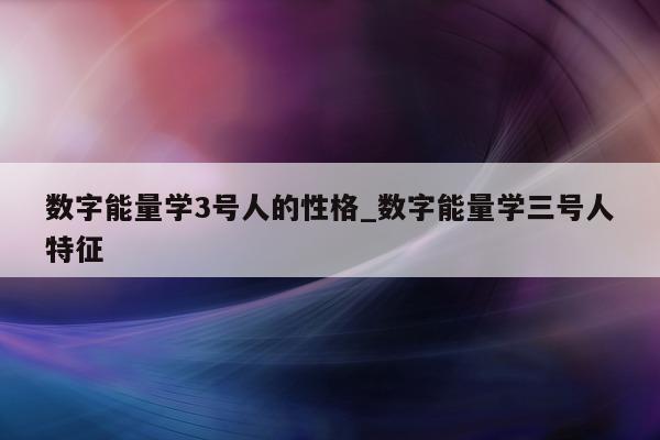 数字能量学 3 号人的性格_数字能量学三号人特征 - 第 1 张图片 - 小家生活风水网