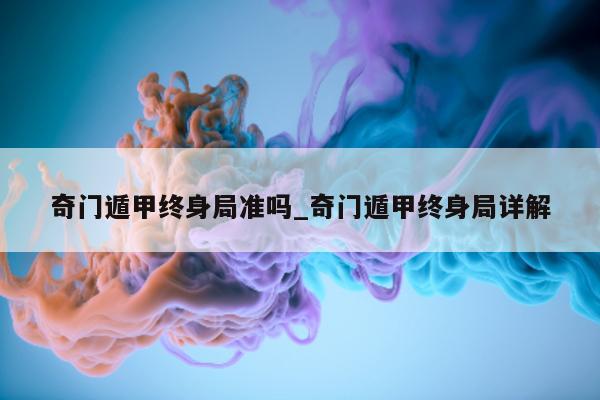 奇门遁甲终身局准吗_奇门遁甲终身局详解 - 第 1 张图片 - 小家生活风水网