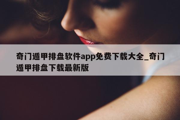 奇门遁甲排盘软件 app 免费下载大全_奇门遁甲排盘下载最新版 - 第 1 张图片 - 小家生活风水网