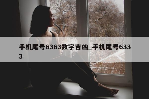 手机尾号 6363 数字吉凶_手机尾号 6333- 第 1 张图片 - 小家生活风水网