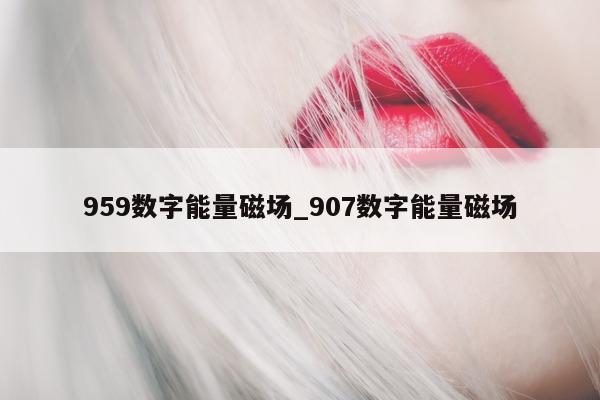 959 数字能量磁场_907 数字能量磁场 - 第 1 张图片 - 小家生活风水网