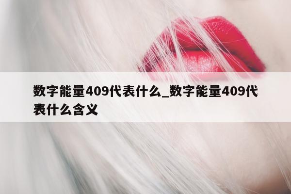 数字能量 409 代表什么_数字能量 409 代表什么含义 - 第 1 张图片 - 小家生活风水网