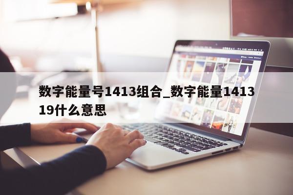 数字能量号 1413 组合_数字能量 141319 什么意思 - 第 1 张图片 - 小家生活风水网