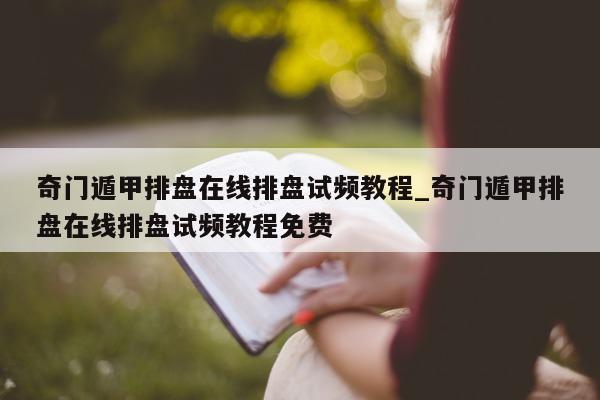 奇门遁甲排盘在线排盘试频教程_奇门遁甲排盘在线排盘试频教程免费 - 第 1 张图片 - 小家生活风水网