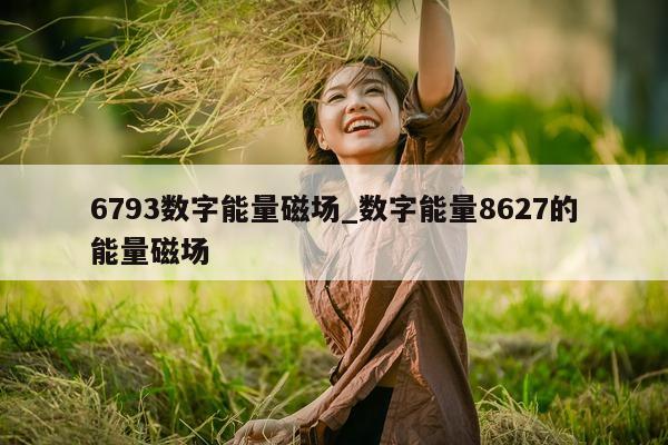 6793 数字能量磁场_数字能量 8627 的能量磁场 - 第 1 张图片 - 小家生活风水网