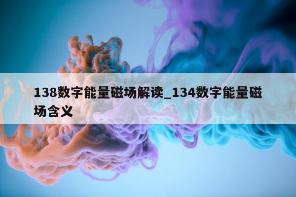 138 数字能量磁场解读_134 数字能量磁场含义 - 第 1 张图片 - 小家生活风水网