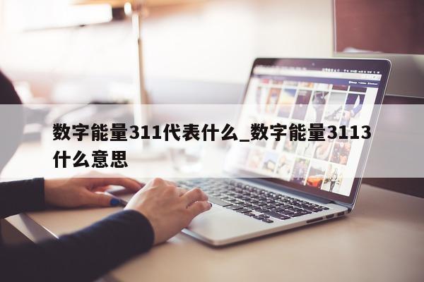 数字能量 311 代表什么_数字能量 3113 什么意思 - 第 1 张图片 - 小家生活风水网