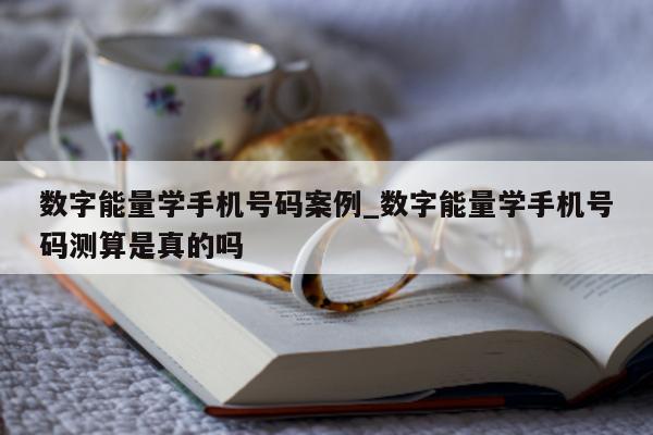 数字能量学手机号码案例_数字能量学手机号码测算是真的吗 - 第 1 张图片 - 小家生活风水网