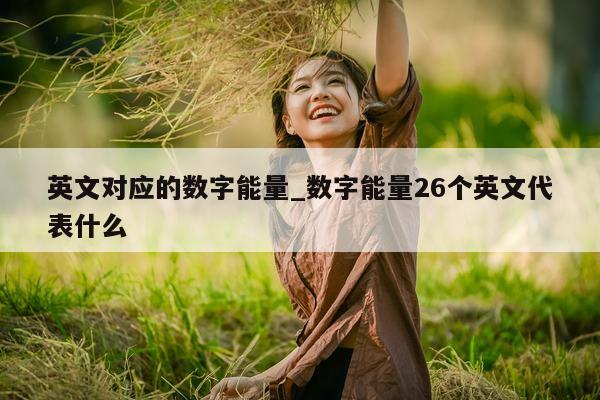 英文对应的数字能量_数字能量 26 个英文代表什么 - 第 1 张图片 - 小家生活风水网