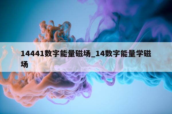 14441 数字能量磁场_14 数字能量学磁场 - 第 1 张图片 - 小家生活风水网