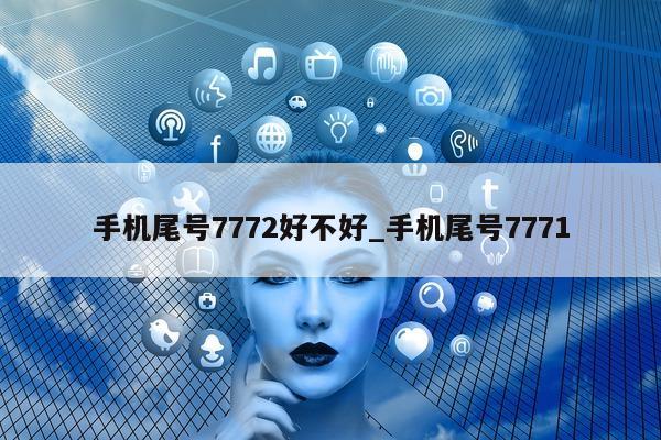 手机尾号 7772 好不好_手机尾号 7771- 第 1 张图片 - 小家生活风水网