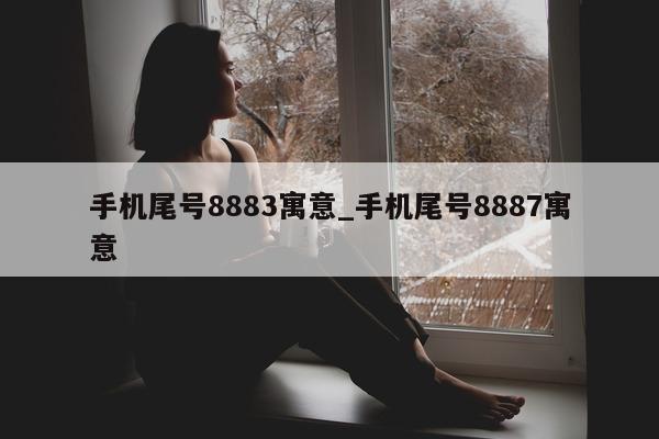 手机尾号 8883 寓意_手机尾号 8887 寓意 - 第 1 张图片 - 小家生活风水网