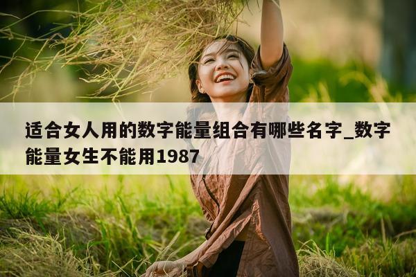 适合女人用的数字能量组合有哪些名字_数字能量女生不能用 1987- 第 1 张图片 - 小家生活风水网