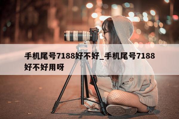 手机尾号 7188 好不好_手机尾号 7188 好不好用呀 - 第 1 张图片 - 小家生活风水网