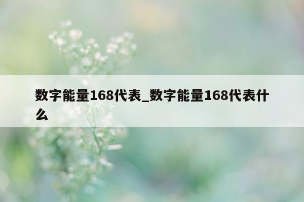 数字能量 168 代表_数字能量 168 代表什么 - 第 1 张图片 - 小家生活风水网