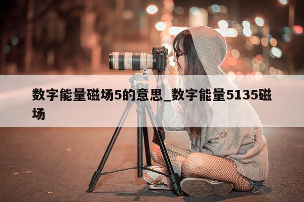 数字能量磁场 5 的意思_数字能量 5135 磁场 - 第 1 张图片 - 小家生活风水网