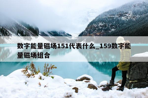 数字能量磁场 151 代表什么_159 数字能量磁场组合 - 第 1 张图片 - 小家生活风水网