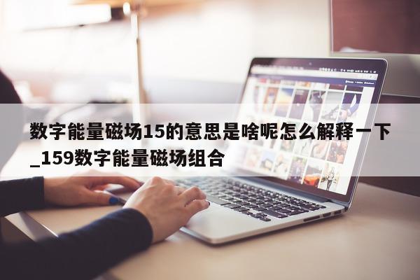 数字能量磁场 15 的意思是啥呢怎么解释一下_159 数字能量磁场组合 - 第 1 张图片 - 小家生活风水网