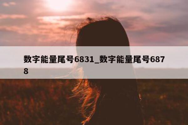 数字能量尾号 6831_数字能量尾号 6878- 第 1 张图片 - 小家生活风水网