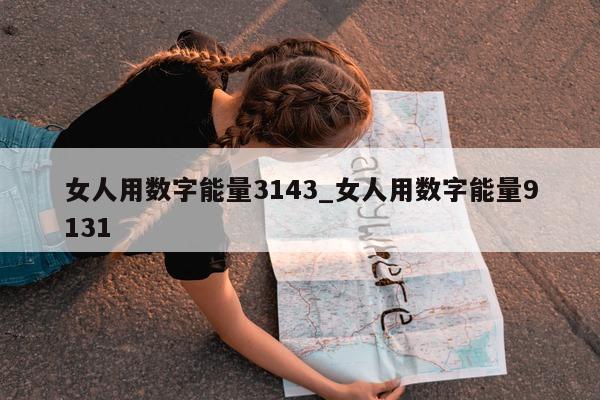 女人用数字能量 3143_女人用数字能量 9131- 第 1 张图片 - 小家生活风水网