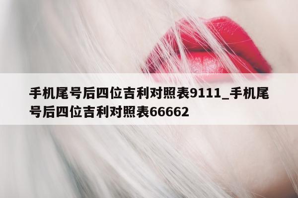 手机尾号后四位吉利对照表 9111_手机尾号后四位吉利对照表 66662- 第 1 张图片 - 小家生活风水网