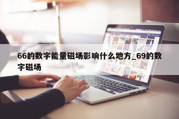 66 的数字能量磁场影响什么地方_69 的数字磁场 - 第 1 张图片 - 小家生活风水网