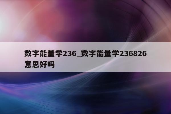 数字能量学 236_数字能量学 236826 意思好吗 - 第 1 张图片 - 小家生活风水网