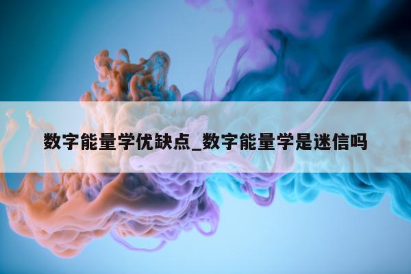 数字能量学优缺点_数字能量学是迷信吗 - 第 1 张图片 - 小家生活风水网