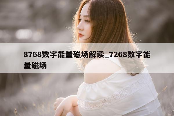 8768 数字能量磁场解读_7268 数字能量磁场 - 第 1 张图片 - 小家生活风水网