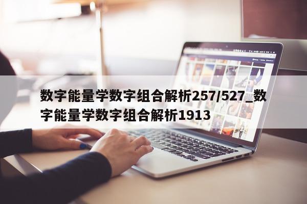 数字能量学数字组合解析 257/527_数字能量学数字组合解析 1913- 第 1 张图片 - 小家生活风水网