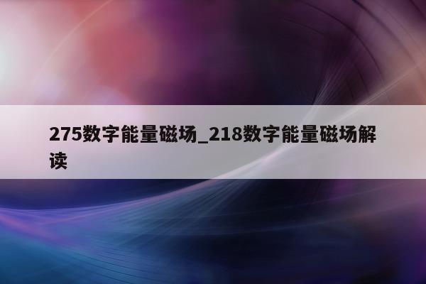 275 数字能量磁场_218 数字能量磁场解读 - 第 1 张图片 - 小家生活风水网