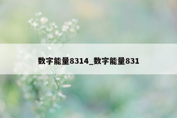 数字能量 8314_数字能量 831- 第 1 张图片 - 小家生活风水网