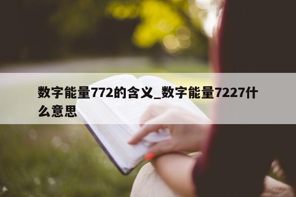 数字能量 772 的含义_数字能量 7227 什么意思 - 第 1 张图片 - 小家生活风水网