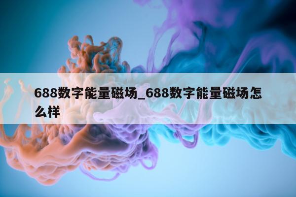 688 数字能量磁场_688 数字能量磁场怎么样 - 第 1 张图片 - 小家生活风水网