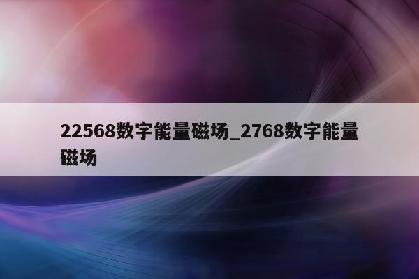 22568 数字能量磁场_2768 数字能量磁场 - 第 1 张图片 - 小家生活风水网