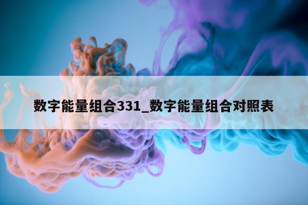 数字能量组合 331_数字能量组合对照表 - 第 1 张图片 - 小家生活风水网