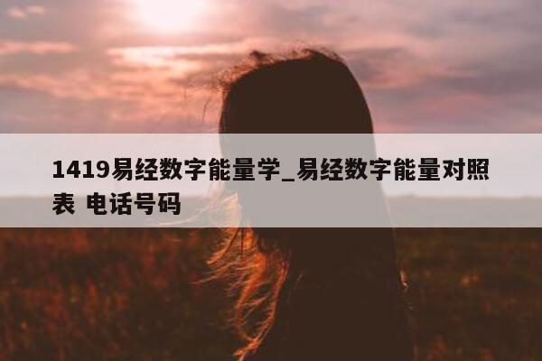 1419 易经数字能量学_易经数字能量对照表 电话号码 - 第 1 张图片 - 小家生活风水网