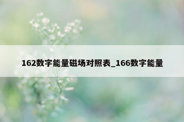 162 数字能量磁场对照表_166 数字能量 - 第 1 张图片 - 小家生活风水网